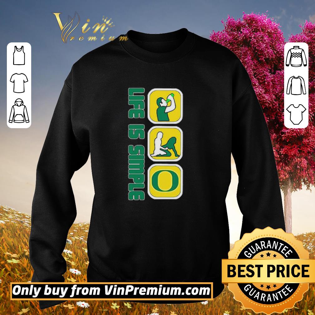 Awesome Life Is Simple Like Drink Fuck Oregon Ducks shirt