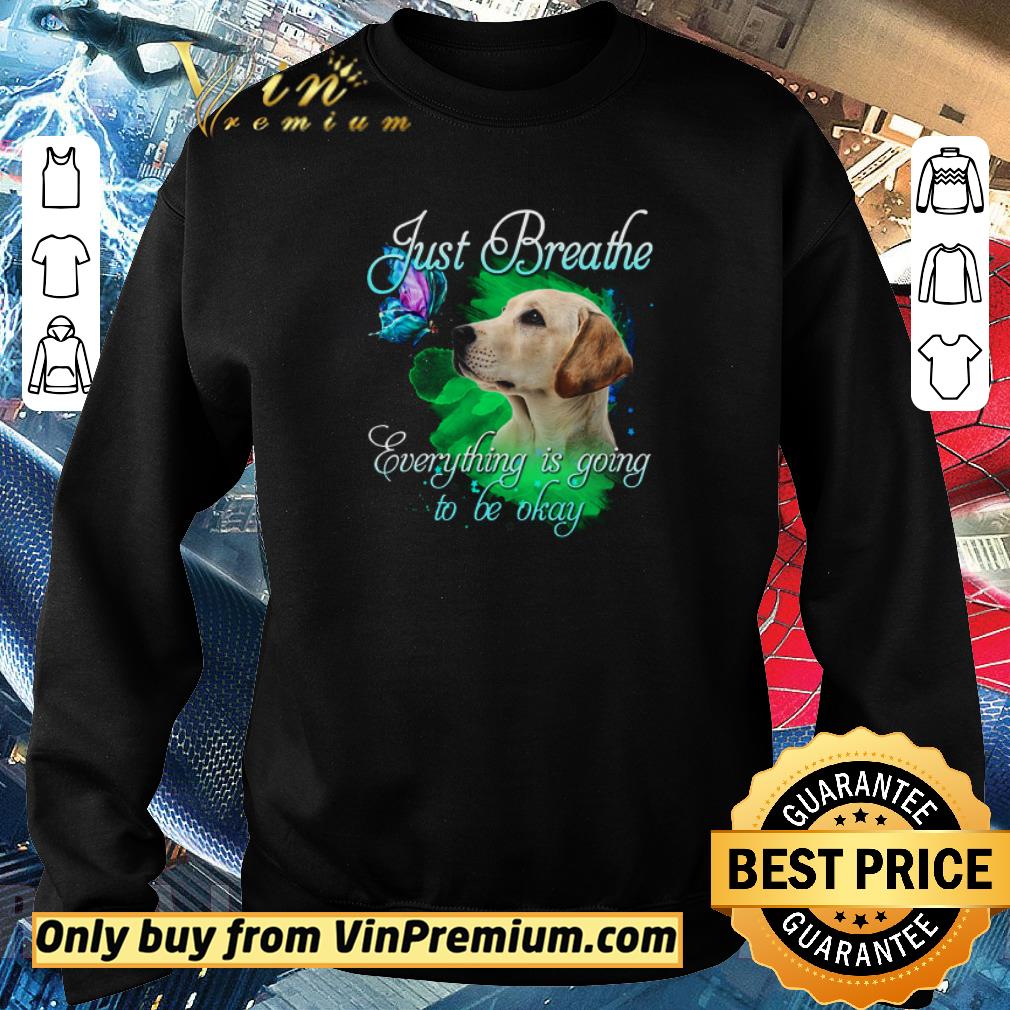 Pretty Labrador Just Breathe Everything Is Going To Be Okay shirt