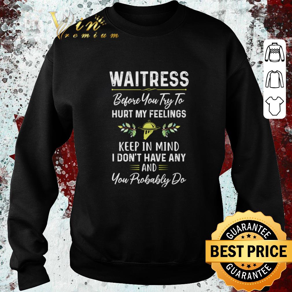 Funny Waitress before you try to hurt my feelings keep in mind shirt 6 Funny Waitress before you try to hurt my feelings keep in mind shirt