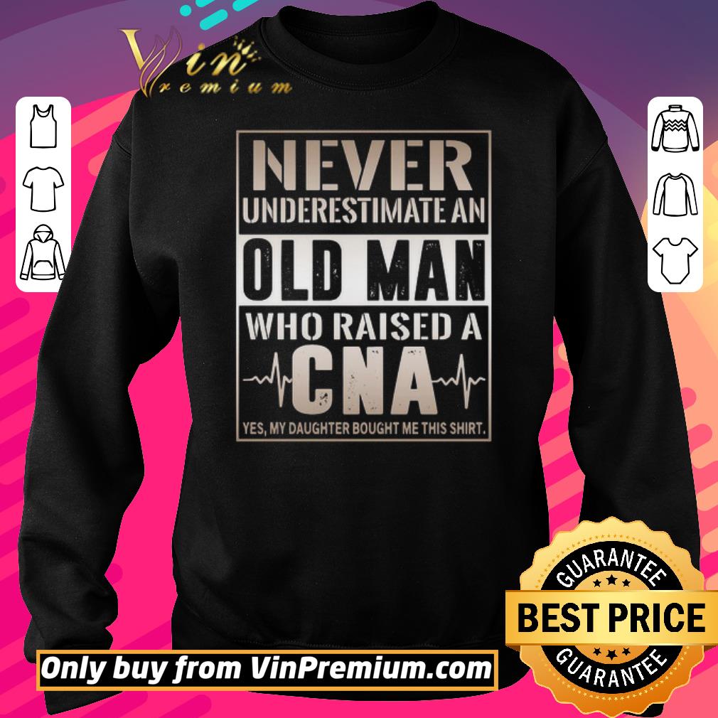 Top Never underestimate an old Man who raised a CNA yes my daughter bought me this shirt 6 Top Never underestimate an old Man who raised a CNA yes my daughter bought me this shirt