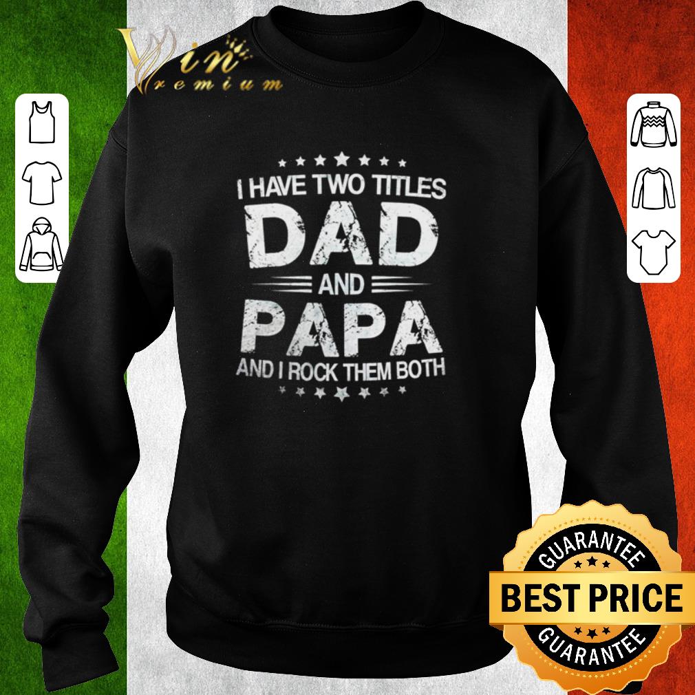 Nice I have two titles Dad and papa and I rock them both Father's day shirt