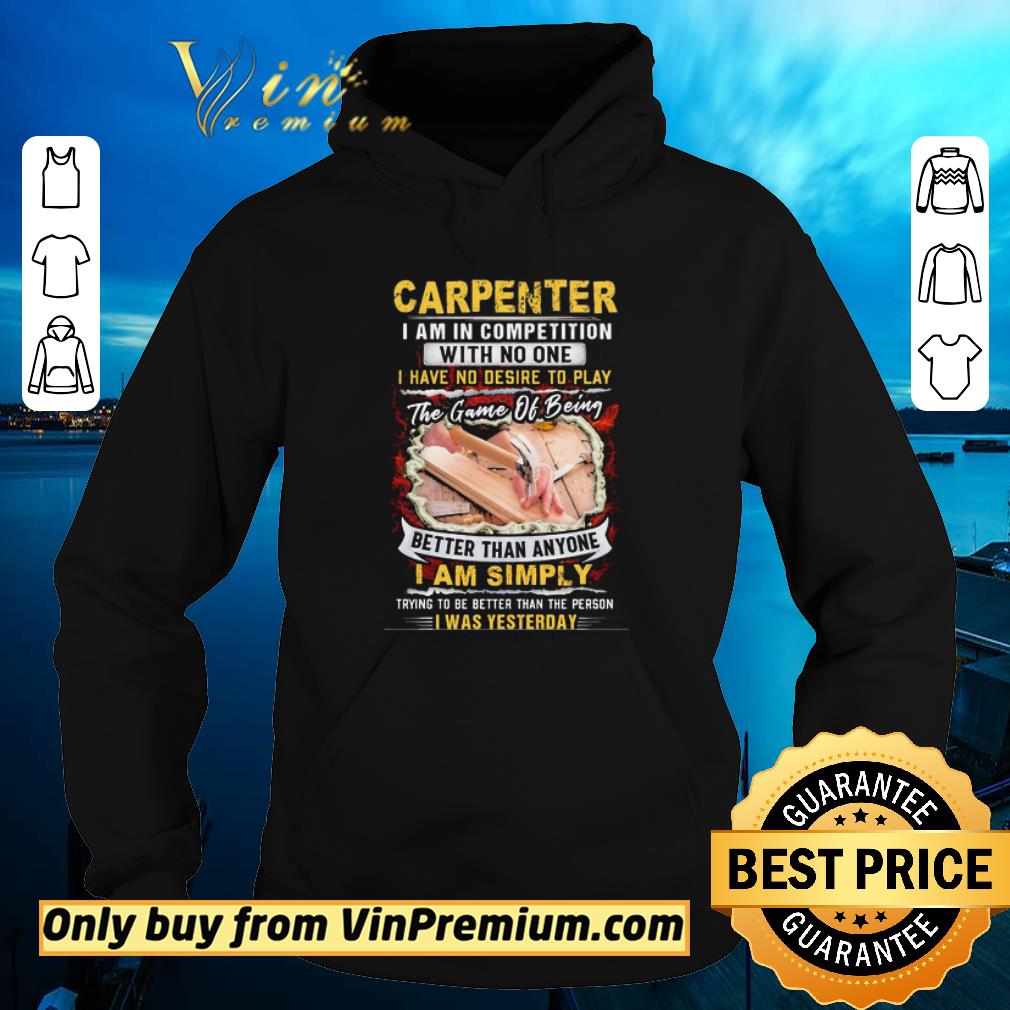 Awesome Carpenter I Am In Competition With No One I Have No Desire To Play The Game Of Being Better Than Anyone I Am Simpy shirt 6 Awesome Carpenter I Am In Competition With No One I Have No Desire To Play The Game Of Being Better Than Anyone I Am Simpy shirt