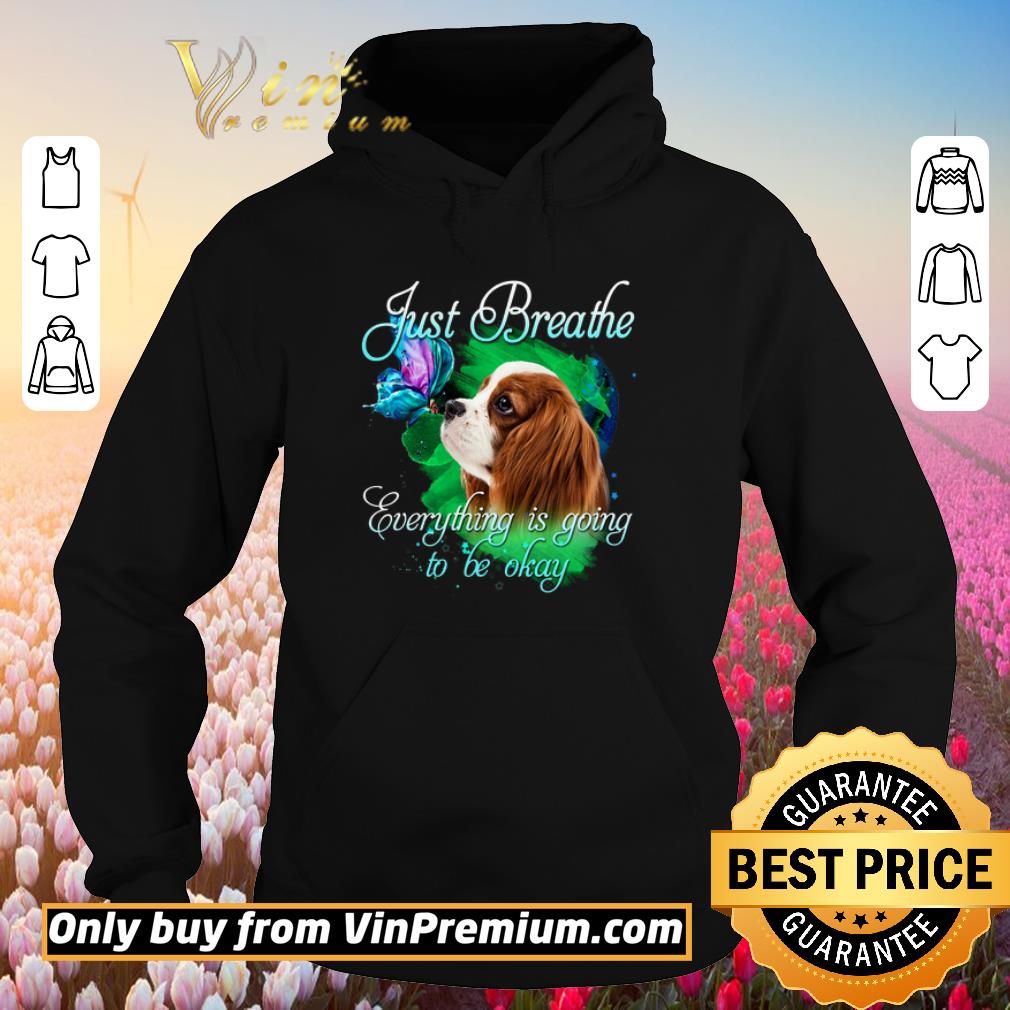 Hot Cavalier King Charles Spanie Just Breathe Everything Is Going To Be Okay shirt