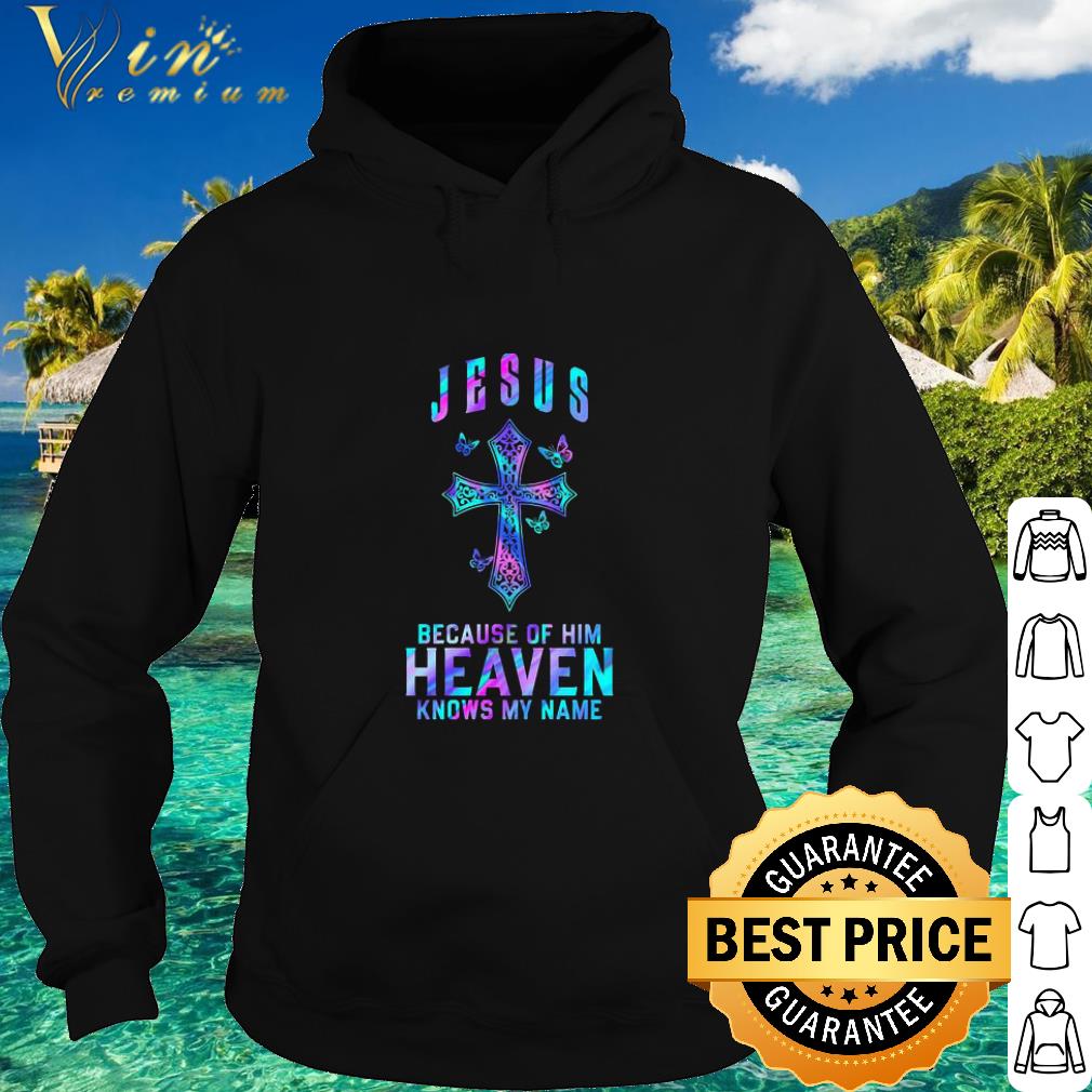 Best Jesus Because Of Him Heaven Knows My Name shirt