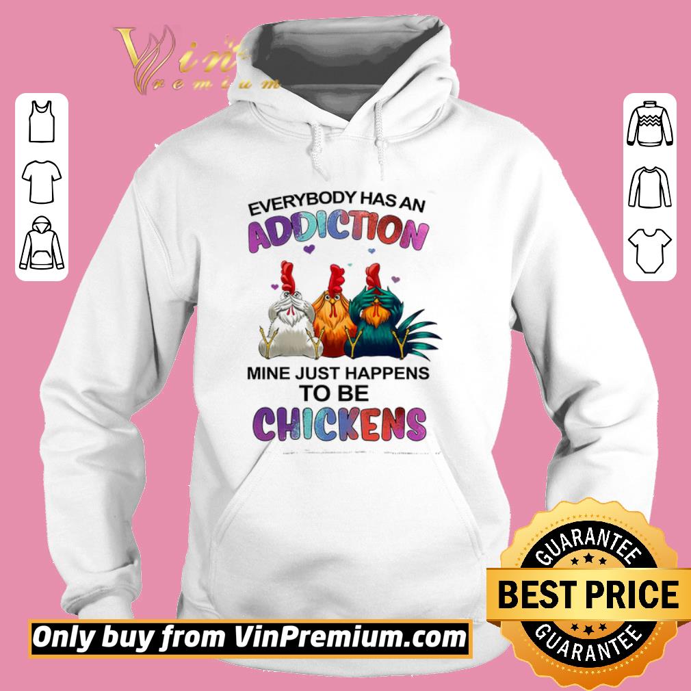 Hot Everybody Has An Addiction Mine Just Happens To Be Chickens shirt