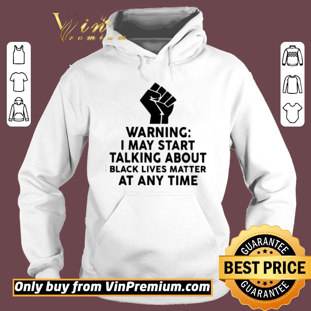 Hot Warning I may start talking about black lives matter at any time shirt 6 Hot Warning I may start talking about black lives matter at any time shirt