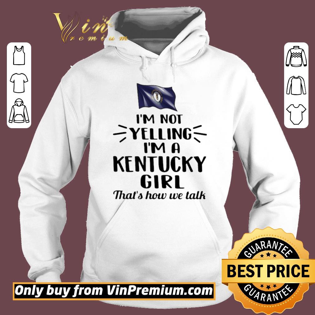 Awesome Im Not Yelling Im A Kentucky Girl Thats How We Talk Flag shirt