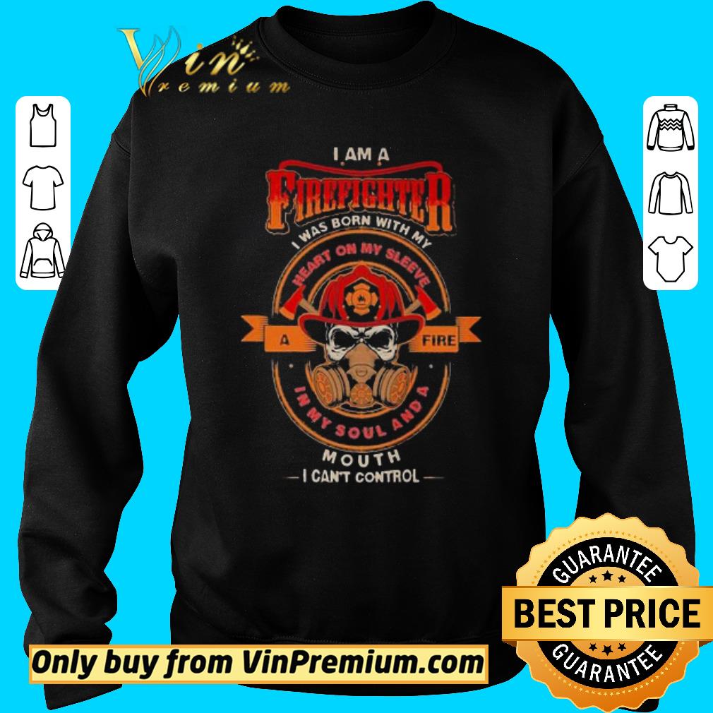 Awesome Skull i am a firefighter i was born with my heart on my sleeve a fire in my soul and a mouth i can shirt 2 Awesome Skull i am a firefighter i was born with my heart on my sleeve a fire in my soul and a mouth i can shirt