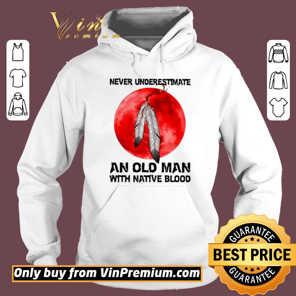 Awesome Never Underestimate An Old Man With Native Blood shirt 6 Awesome Never Underestimate An Old Man With Native Blood shirt