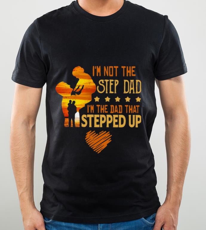 Awesome I’m Not The Step Dad I’m The Dad That Stepped Up Father's Day shirt