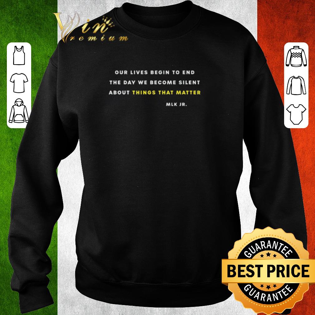 Official Martin Luther King Our Lives Begin To End The Day Things That Matter shirt