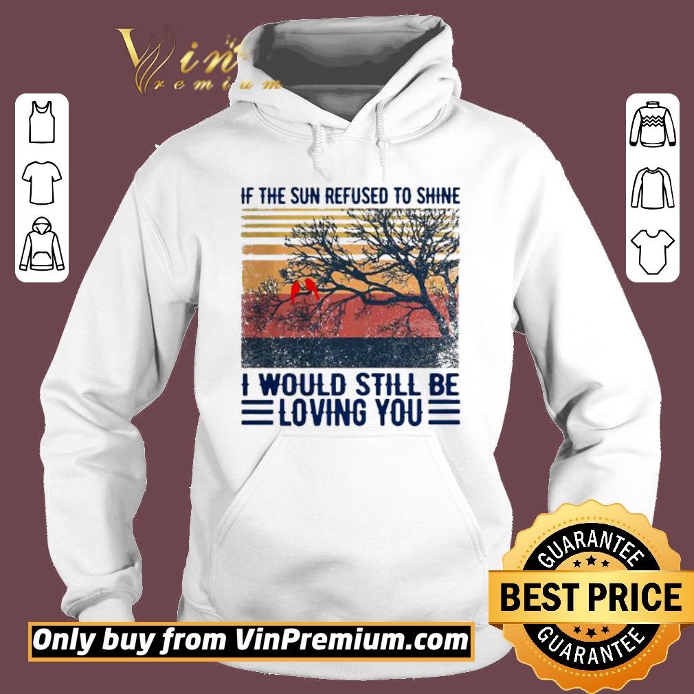 Awesome If The Sun Refused To Shine I Would Still Be Loving You Vintage shirt
