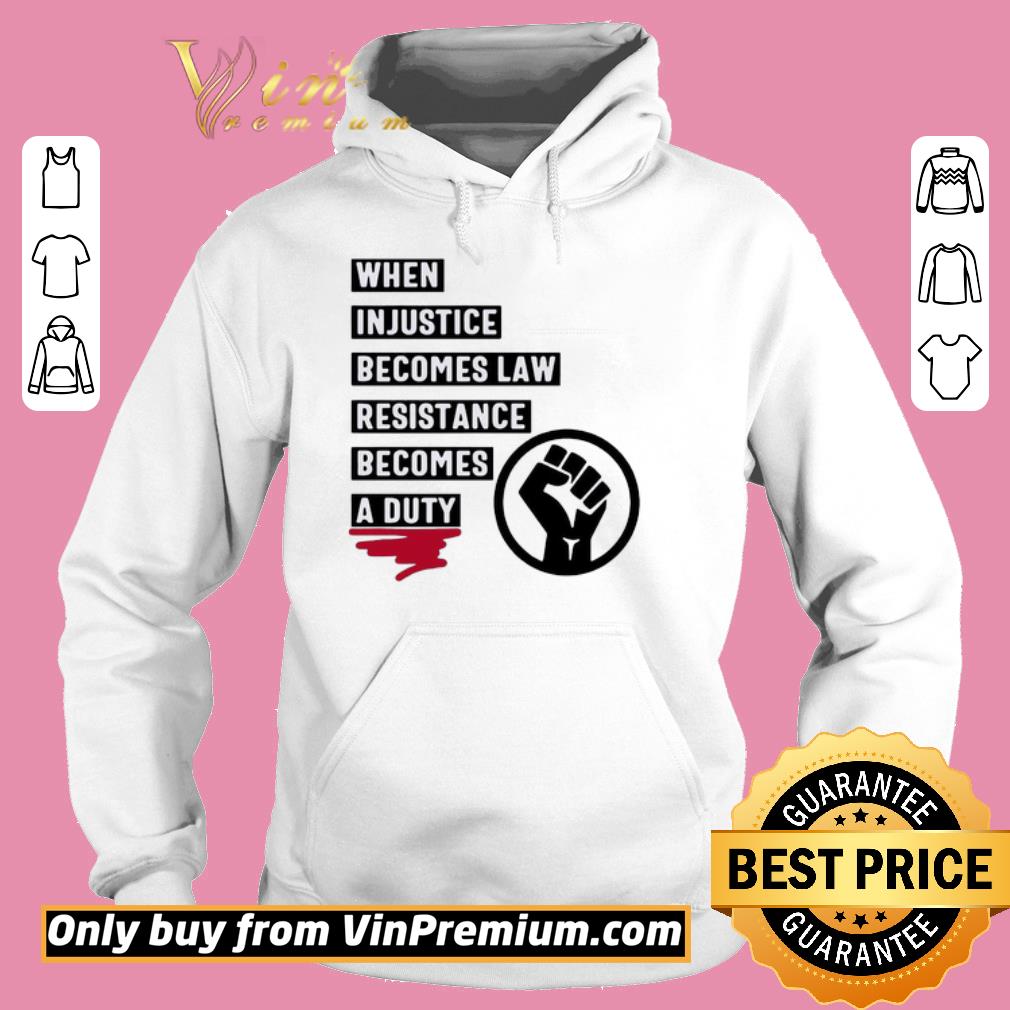 Hot When Injustice Becomes Law Resistance Becomes A Duty shirt