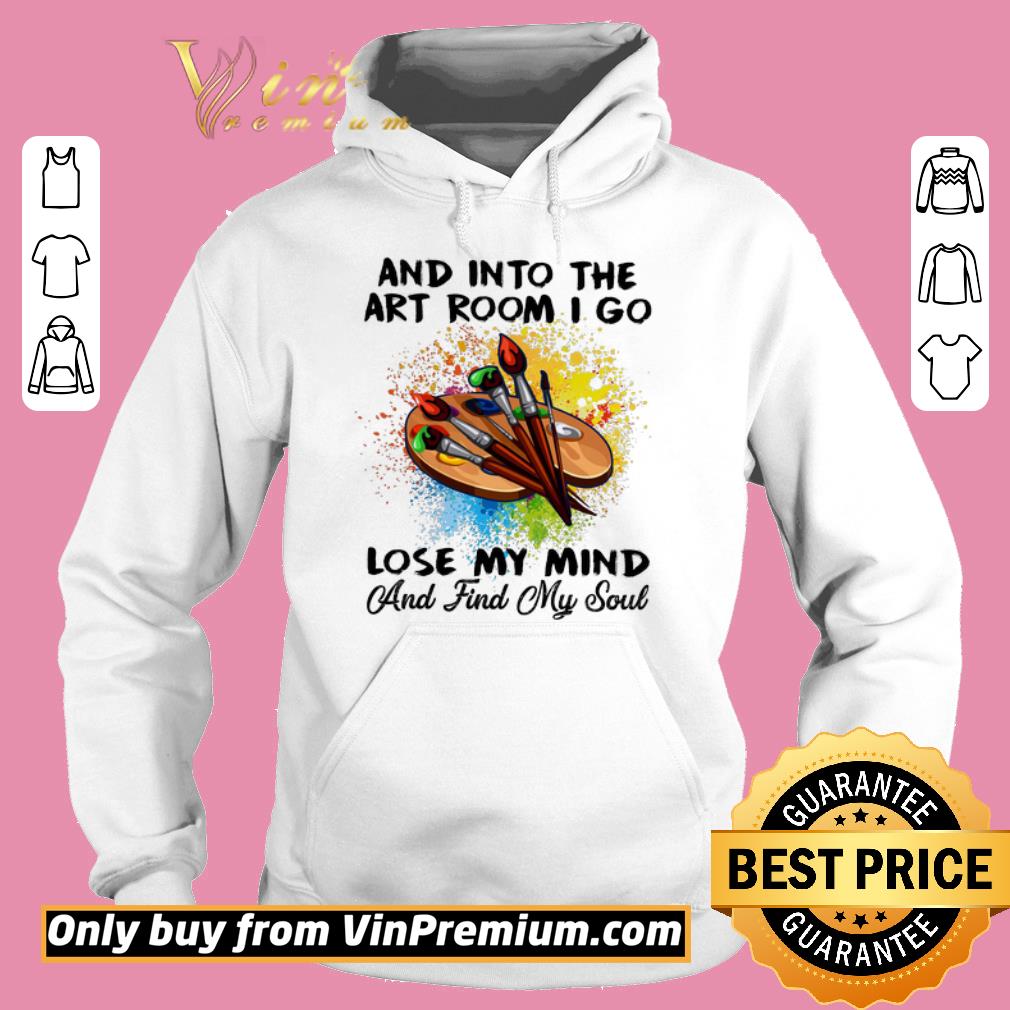 Awesome Art And Into The Art Room I Go Lose My Mind And Find My Soul shirt