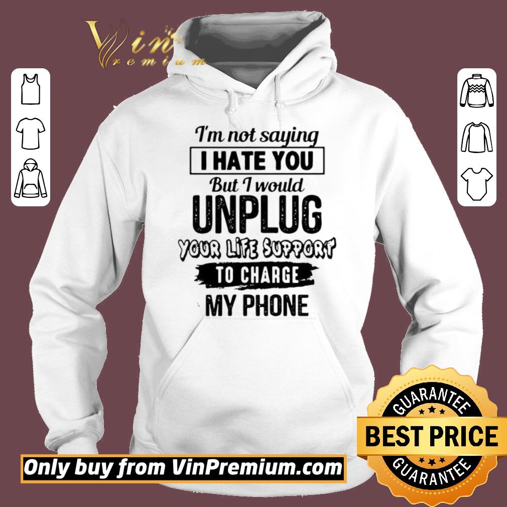 Awesome I’m Not Saying I Hate You But I Would Unplug You Like Support To Charge My Phone shirt 6 Awesome I’m Not Saying I Hate You But I Would Unplug You Like Support To Charge My Phone shirt