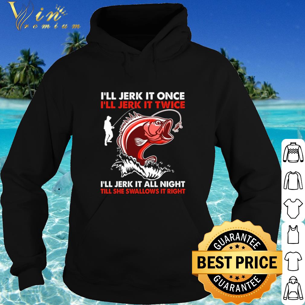 Nice Fishing I’ll jerk it once i’ll jerk it twice i’ll jerk it all night shirt 6 Nice Fishing I’ll jerk it once i’ll jerk it twice i’ll jerk it all night shirt
