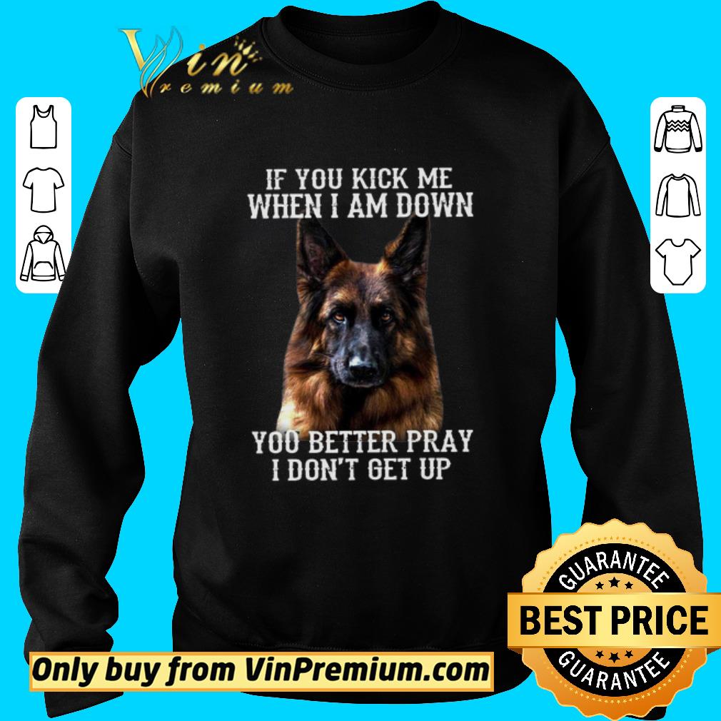Hot Deutscher Schäferhund If You Kick Me When I Am Down You Better Pray I Don’t Get Up shirt 2 Hot Deutscher Schäferhund If You Kick Me When I Am Down You Better Pray I Don’t Get Up shirt