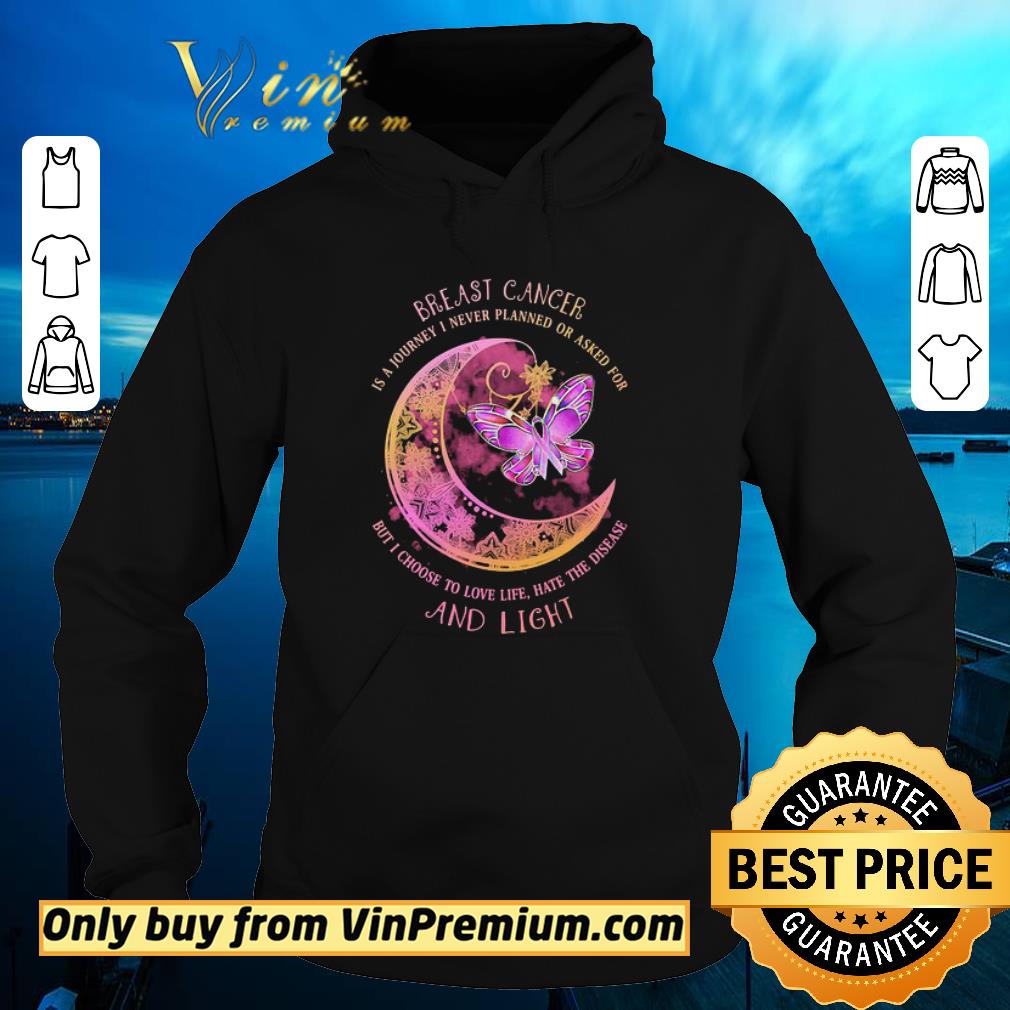 Pretty Moon butterfly Breast cancer is a I never planned or asked for but I choise to love life hate the disease and light shirt