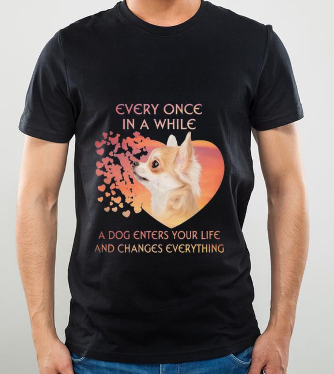 Awesome Chihuahua A Dog Enters You Life And Changes Every Thing shirt