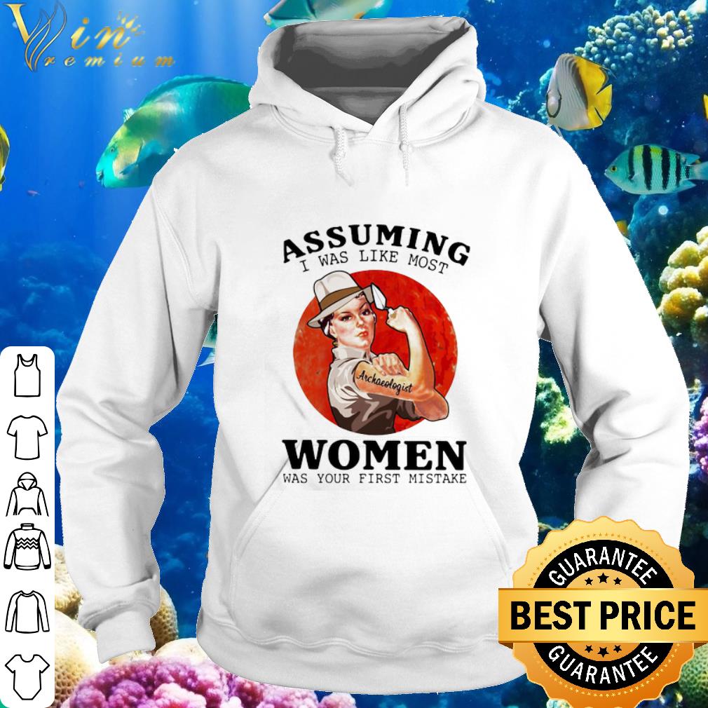 Best Assuming I Was Like Most Archaeologist Strong Women Was Your First Mistake shirt 6 Best Assuming I Was Like Most Archaeologist Strong Women Was Your First Mistake shirt