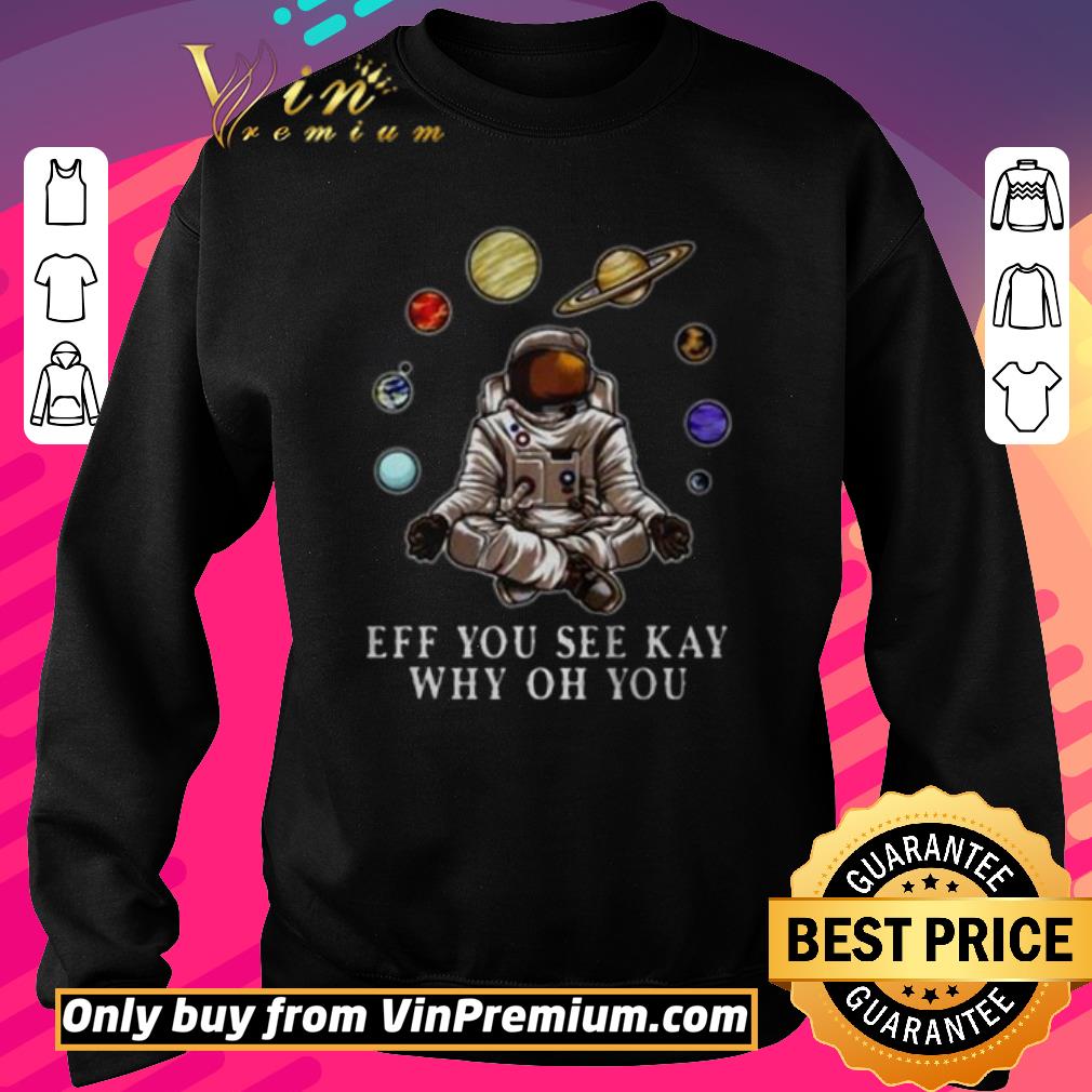 Hot Astronaut Yoga Eff You See Kay Why Oh You shirt