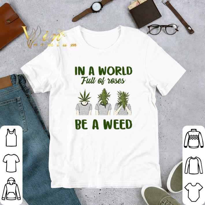 Pretty In A World Full Of Rose Be A Weed Cannabis Marijuana shirt 6 Pretty In A World Full Of Rose Be A Weed Cannabis Marijuana shirt