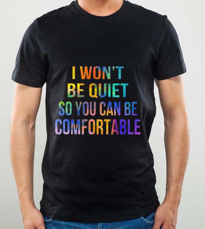 Pretty I Won't Be Quiet So You Can Be Comfortable shirt