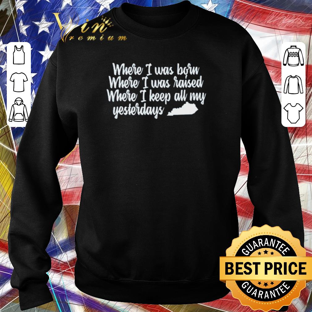 Top Where I was born where I was raised where I keep all my yesterdays shirt 6 Top Where I was born where I was raised where I keep all my yesterdays shirt