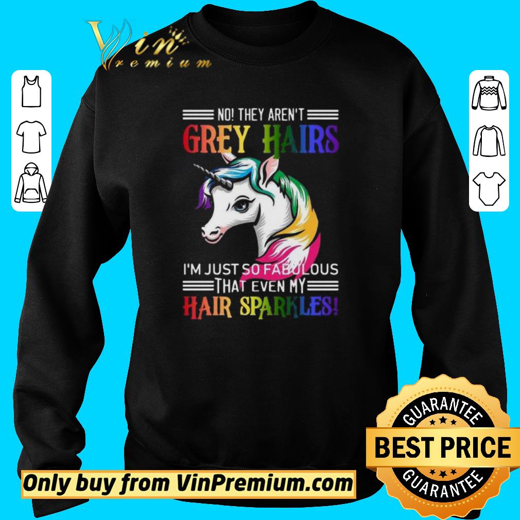 Top Unicorn They Aren’t Grey hair I’m just so Fabulous that even my Hair Sparkles shirt
