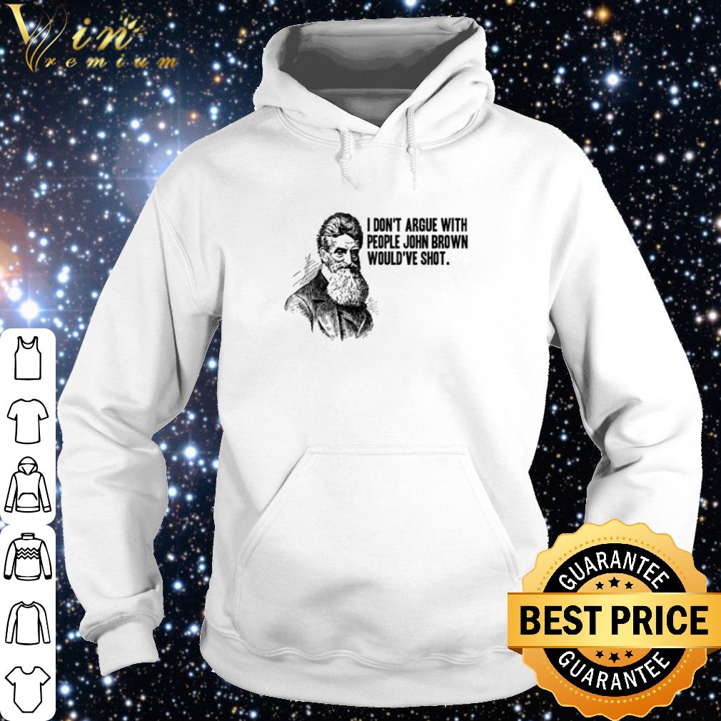 Best I don’t argue with people John Brown would’ve shot shirt 2 Best I don’t argue with people John Brown would’ve shot shirt