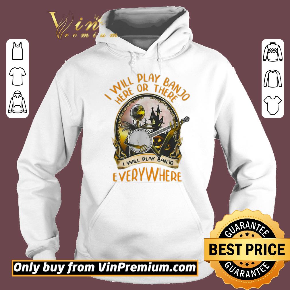 Hot Jack Skellington I Will Play Banjo Here Or There I Will Play Banjo Everywhere shirt