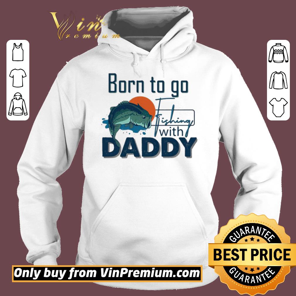 Hot Born To Go Fishing With Daddy shirt