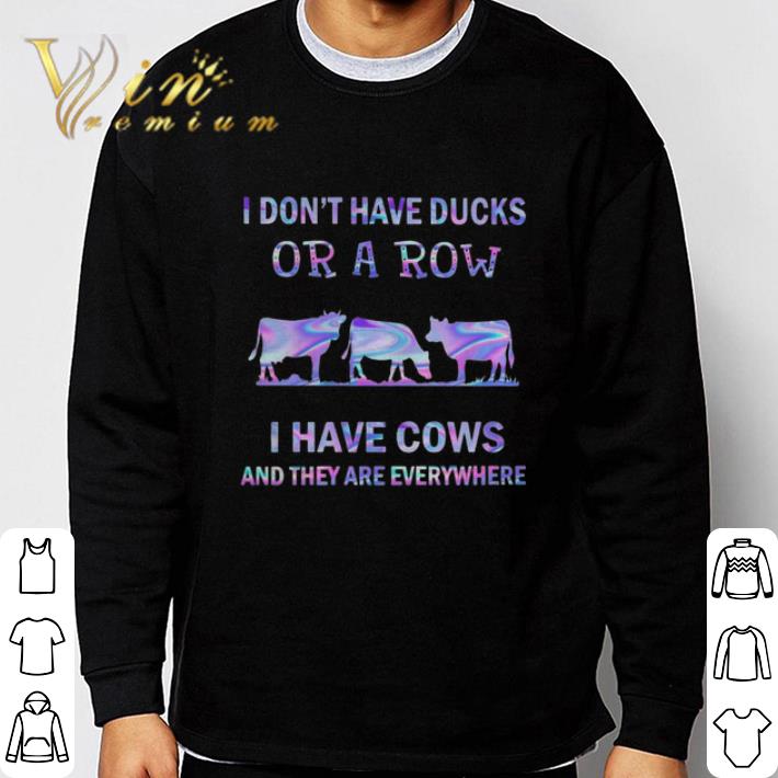 I Don’t Have Ducks Or A Row I Have Cows And They Are Everywhere shirt
