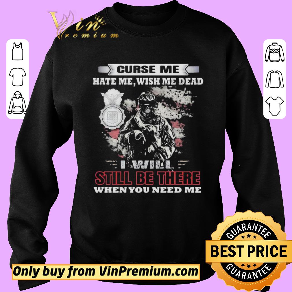 Awesome Curse Me Hate Me Wish Me Dead I Will Still Be There When You Need Me shirt