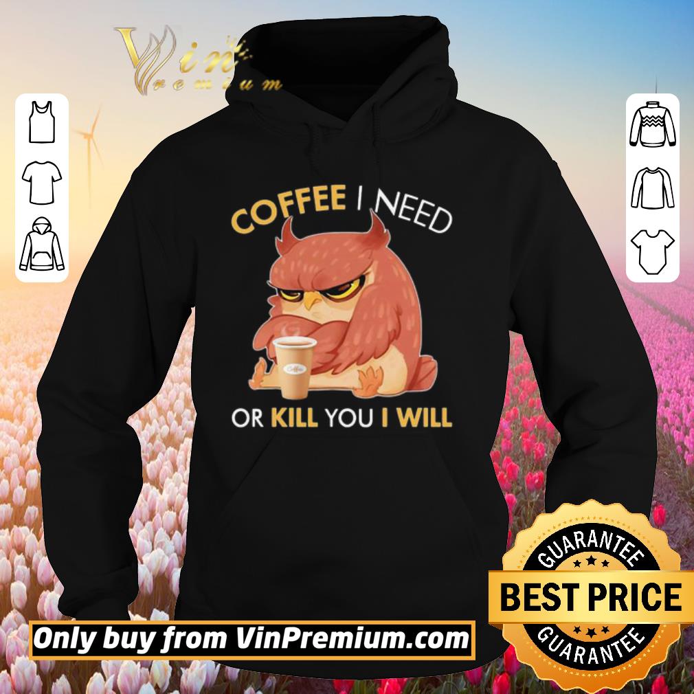 Awesome Owl Coffee I need or kill you I will shirt 2 Awesome Owl Coffee I need or kill you I will shirt