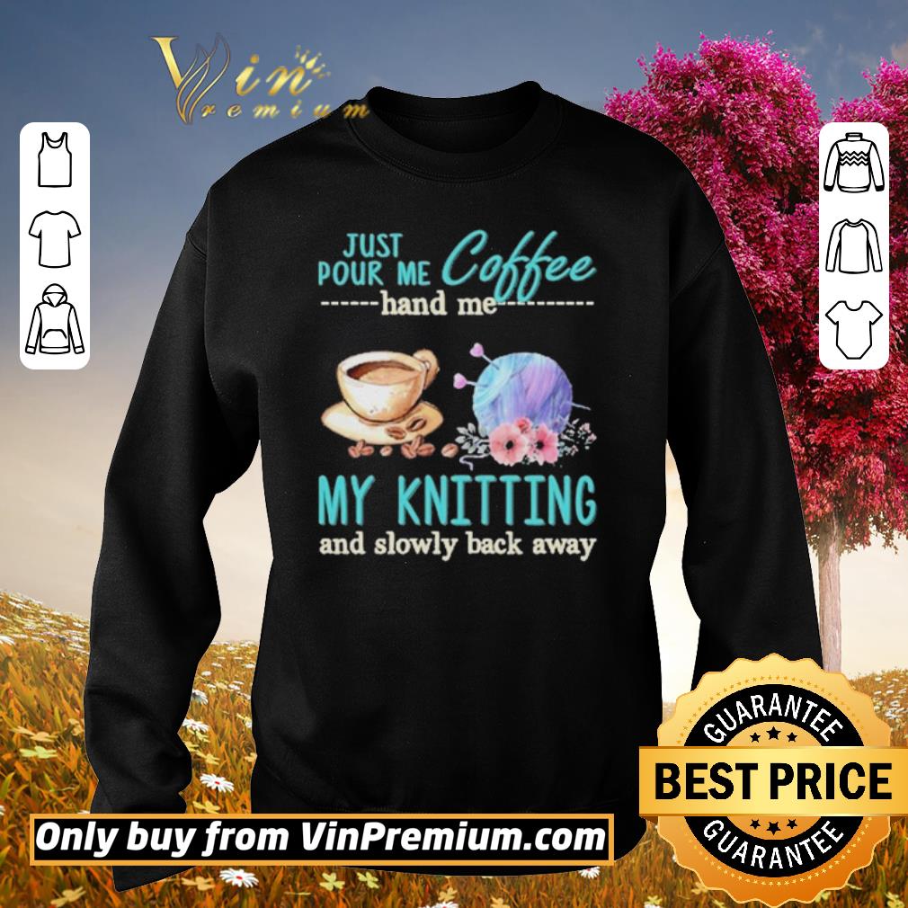 Hot Just Pour Me Coffee Hand Me My Kintting And Slowly Back Away Flower shirt 2 Hot Just Pour Me Coffee Hand Me My Kintting And Slowly Back Away Flower shirt