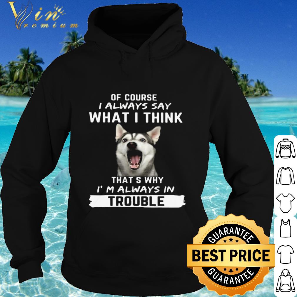 Best Husky of course i always say what i think thats why i’m always in trouble shirt