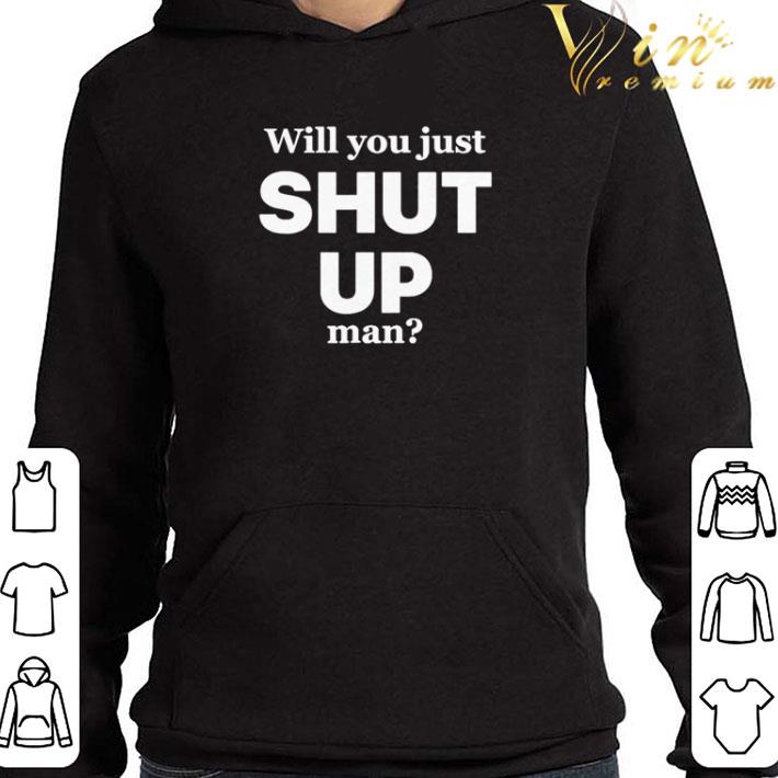 Will you just shut up man shirt 6 Will you just shut up man shirt