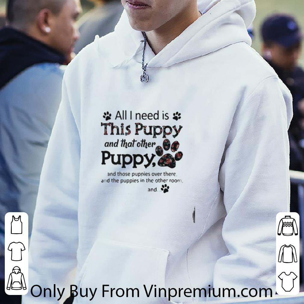 Nice All I Need Is This Puppy And That Other Puppy And Those shirt