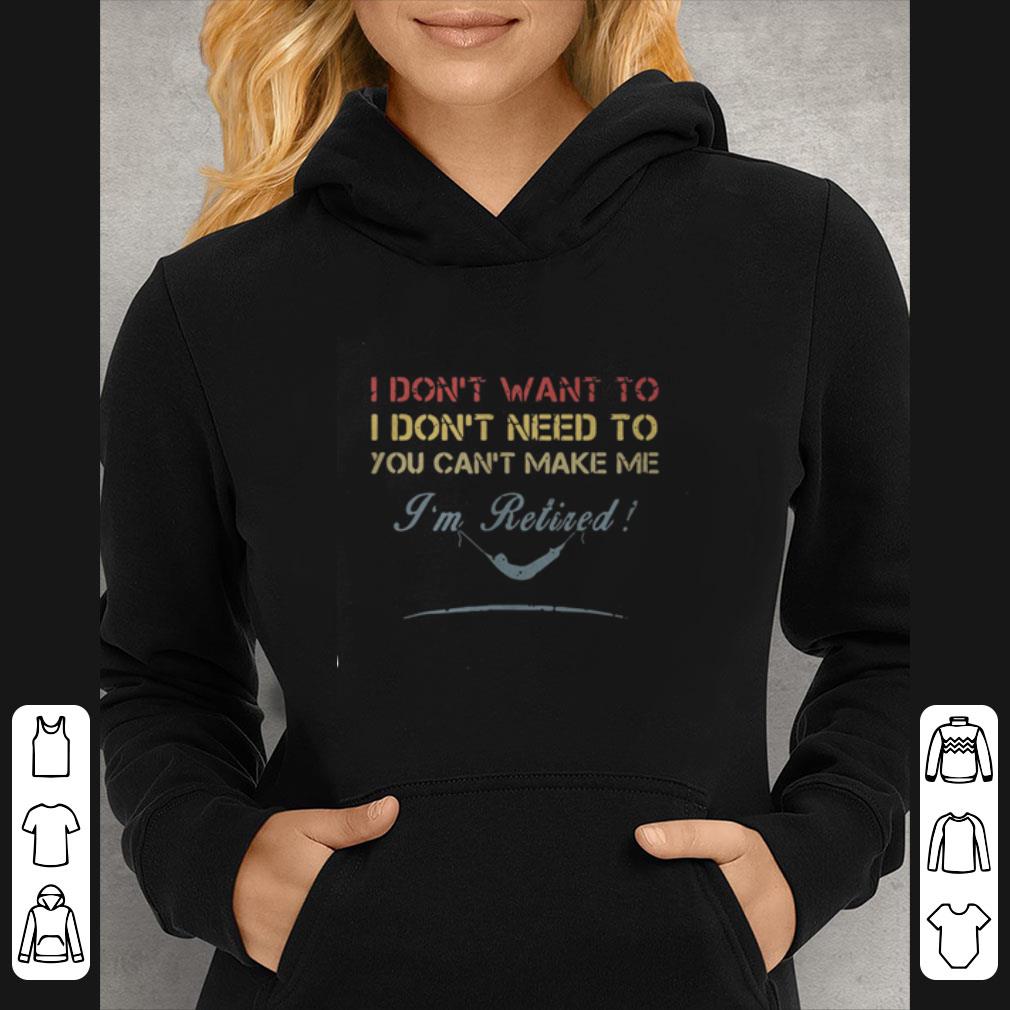 Nice I Don’t Want To I Don’t Need To You Can’t Make Me I’m Retired shirt