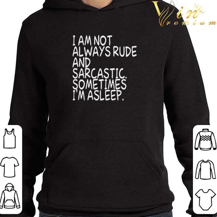 I am not always rude and Sarcastic sometimes I’m asleep shirt