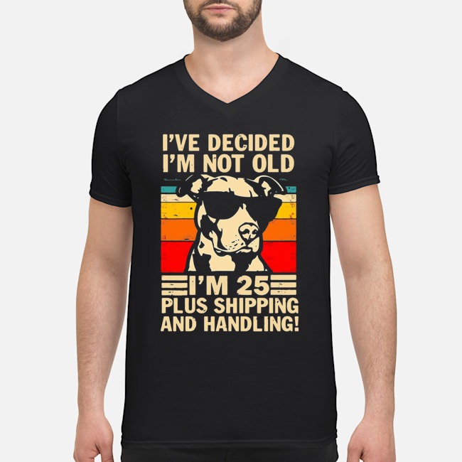 Pitbull I've Decided I'm Not Old I'm 25 Plus Shipping And Handling Shirt 8 Pitbull I've Decided I'm Not Old I'm 25 Plus Shipping And Handling Guy V-neck