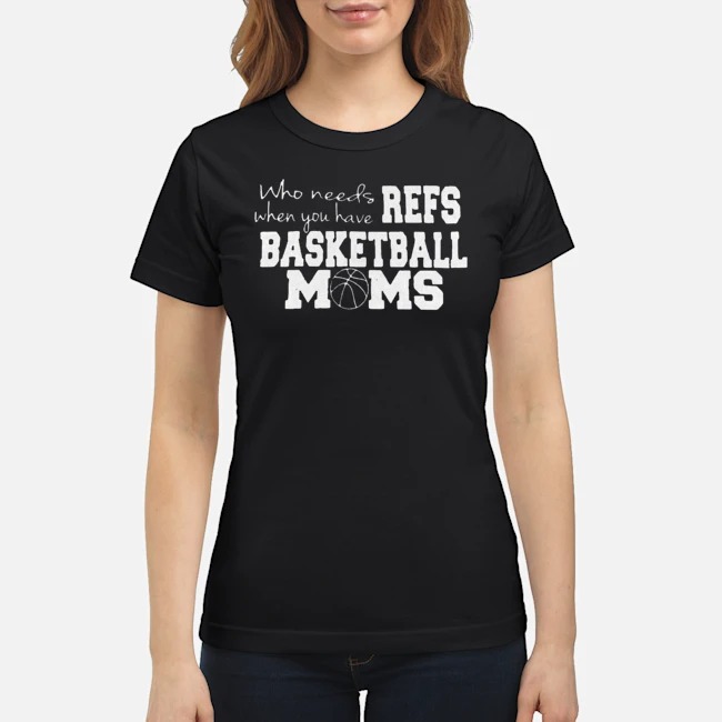 Who Needs Refs When You Have Basketball Moms Shirt 6 Who Needs Refs When You Have Basketball Moms Ladies Tee