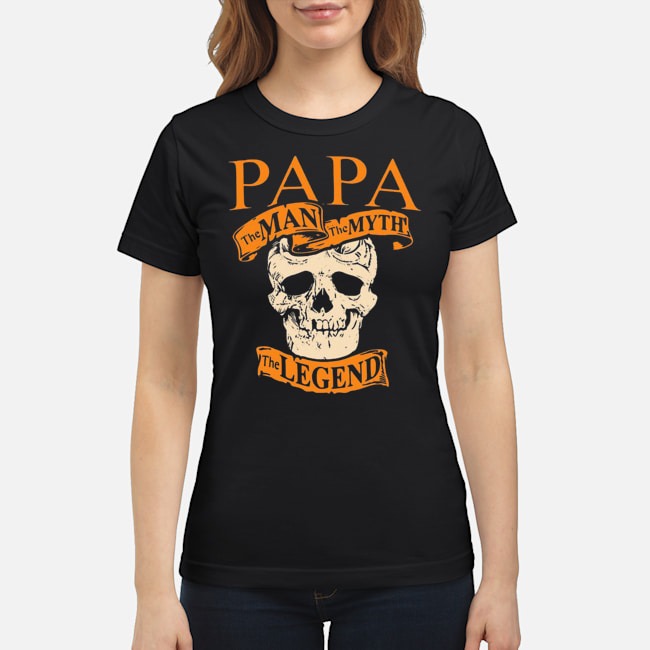 Skull Papa The Man The Myth The Legend Shirt 6 Skull Papa The Man The Myth The Legend Ladies Tee