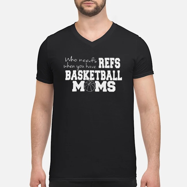 Who Needs Refs When You Have Basketball Moms Shirt 5 Who Needs Refs When You Have Basketball Moms Guy V-neck