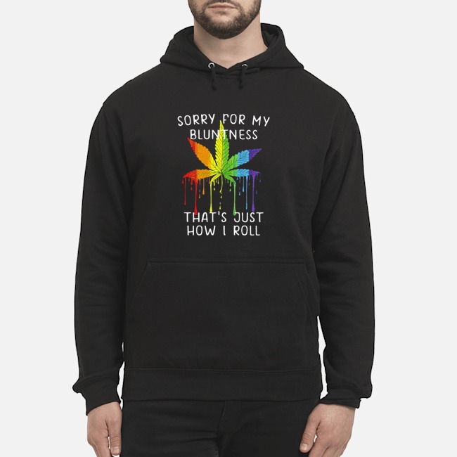 Weed Sorry For My Bluntness That's Just How I Roll Shirt 8 Weed Sorry For My Bluntness That's Just How I Roll Hoodie
