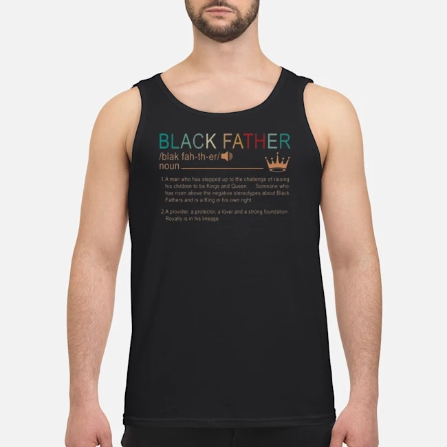 Black Father A Man Who Has Stepped Up To The Challenge Of Raising Shirt 7 Black Father A Man Who Has Stepped Up To The Challenge Of Raising Guy Tank Top