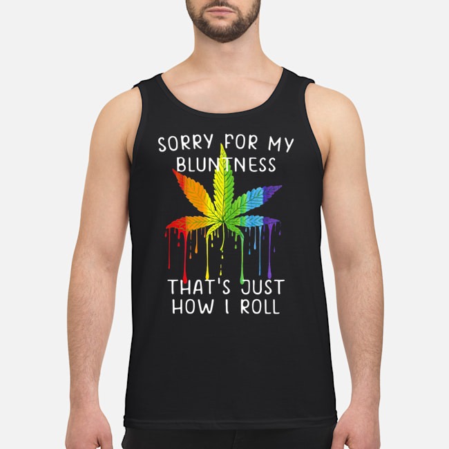 Weed Sorry For My Bluntness That's Just How I Roll Shirt 6 Weed Sorry For My Bluntness That's Just How I Roll Guy Tank Top
