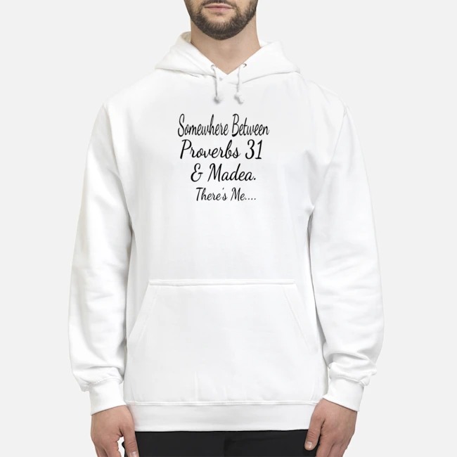 Somewhere Between Proverbs 31 And Madea There's Me Shirt 8 Somewhere Between Proverbs 31 And Madea There's Me Hoodie