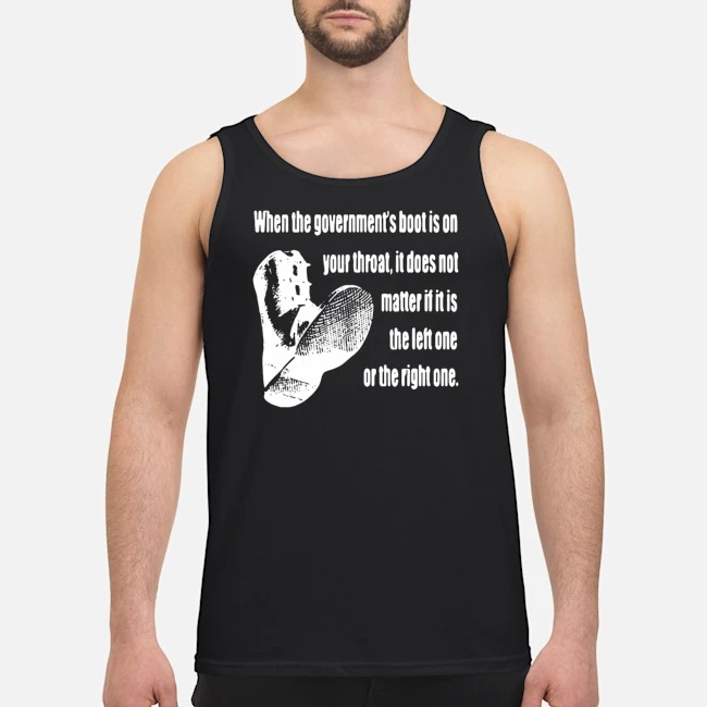 When The Government's Boot Is On Your Throat Shirt 7 When The Government's Boot Is On Your Throat Guy Tank Top